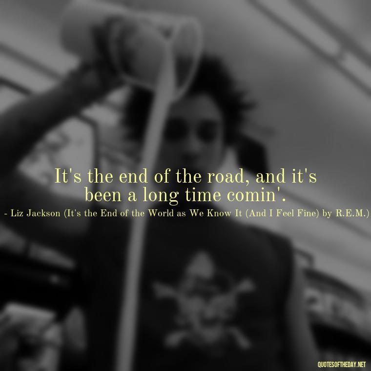 It's the end of the road, and it's been a long time comin'. - Short Quotes Songs