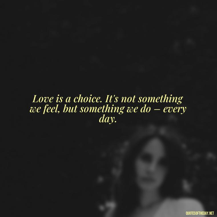 Love is a choice. It's not something we feel, but something we do – every day. - Deep Emotional Quotes About Love