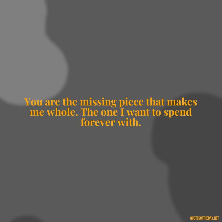 You are the missing piece that makes me whole. The one I want to spend forever with. - Love Image Quotes For Her