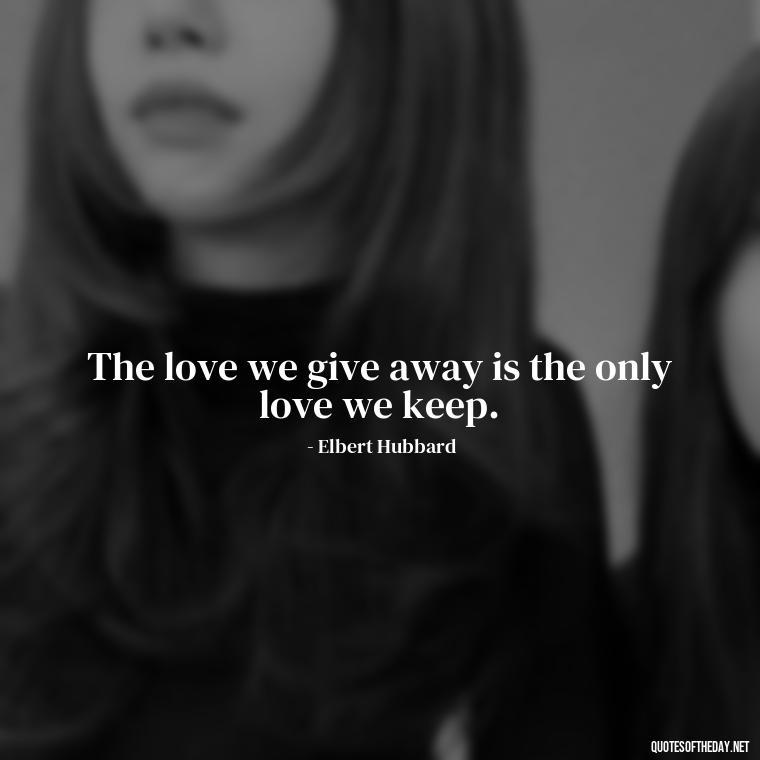 The love we give away is the only love we keep. - Hearted Love Quotes