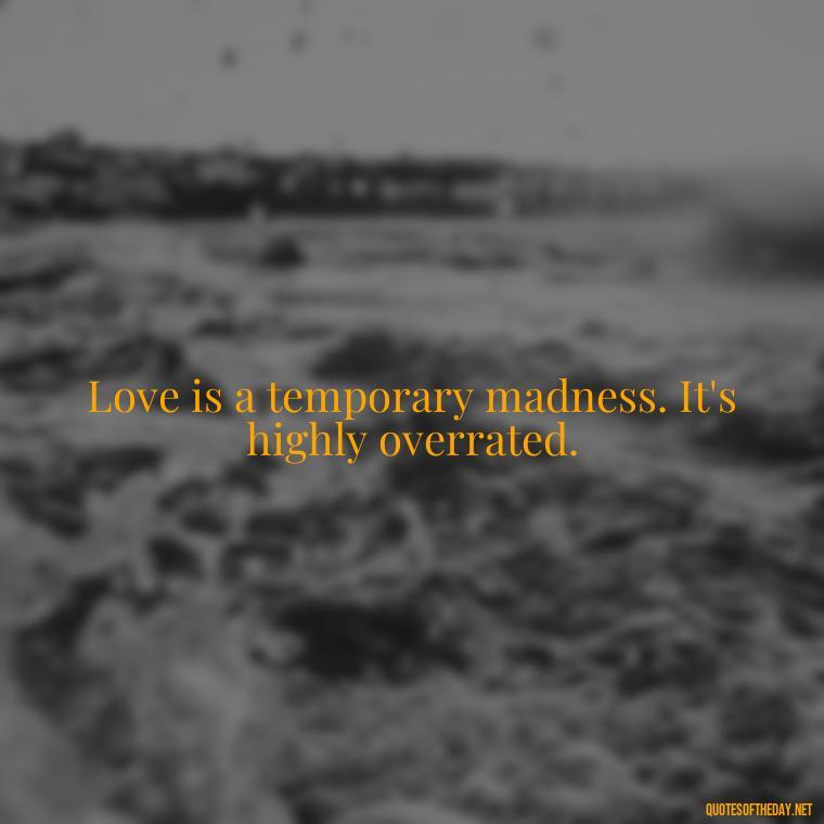 Love is a temporary madness. It's highly overrated. - Quotes About Love And Hurt