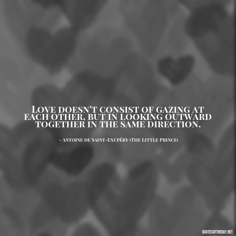 Love doesn't consist of gazing at each other, but in looking outward together in the same direction. - Quotes About Love From Books And Movies