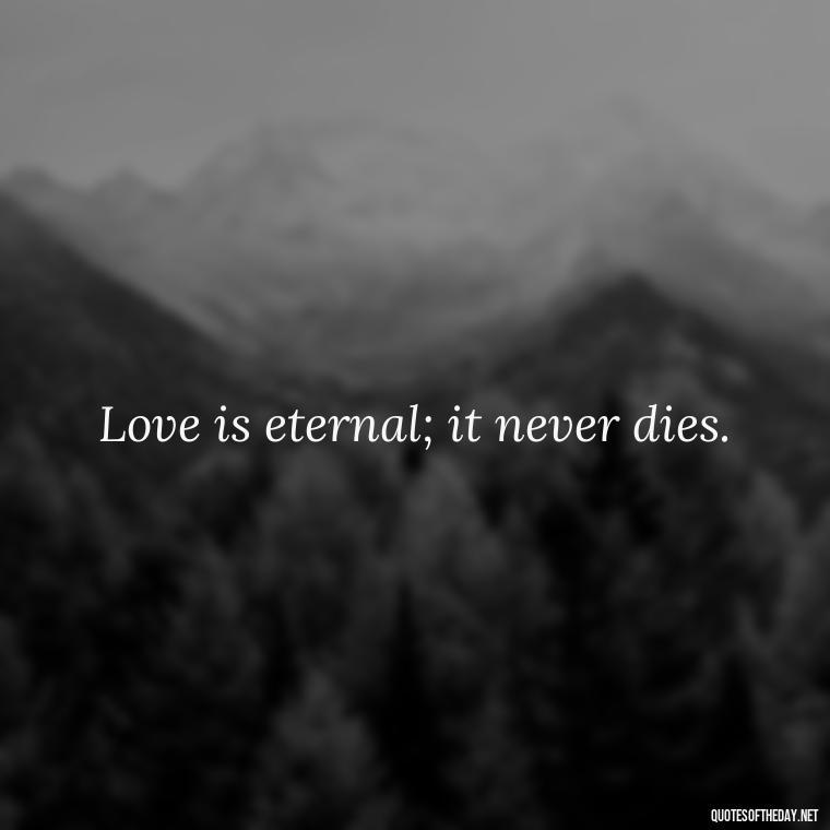 Love is eternal; it never dies. - Death Quotes For Loved One