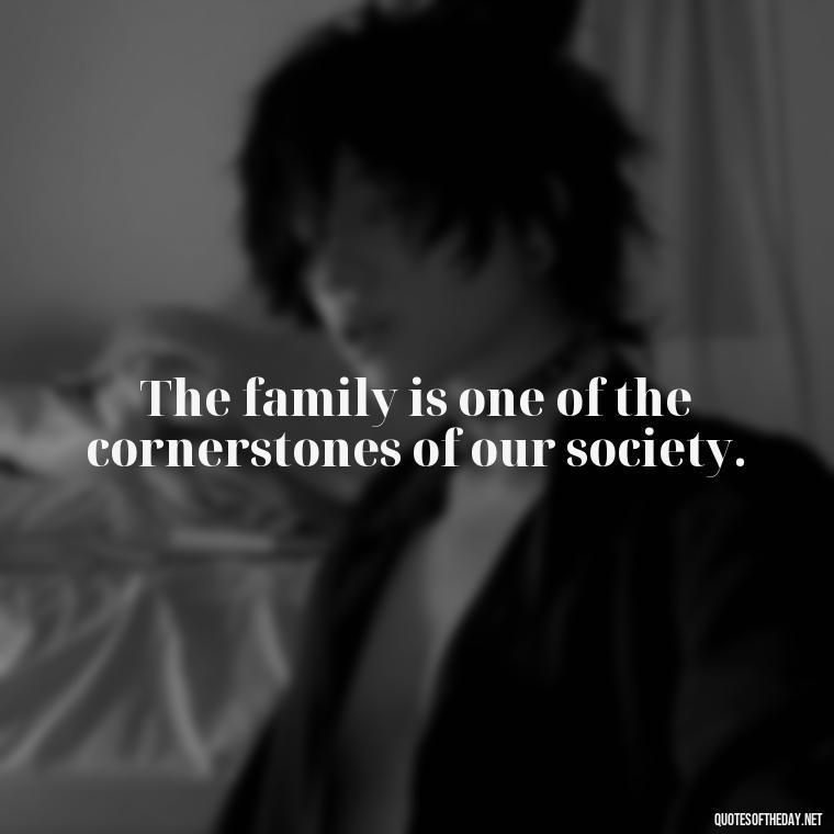 The family is one of the cornerstones of our society. - Quotes About Love Of Family And Friends