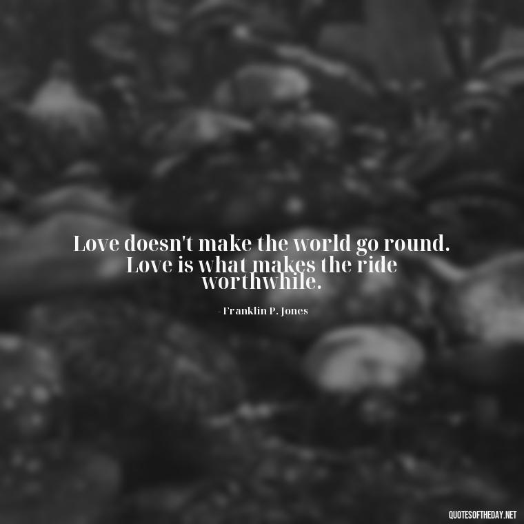 Love doesn't make the world go round. Love is what makes the ride worthwhile. - Love And Engagement Quotes