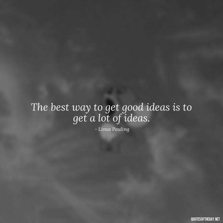 The best way to get good ideas is to get a lot of ideas. - Love And Work Quotes