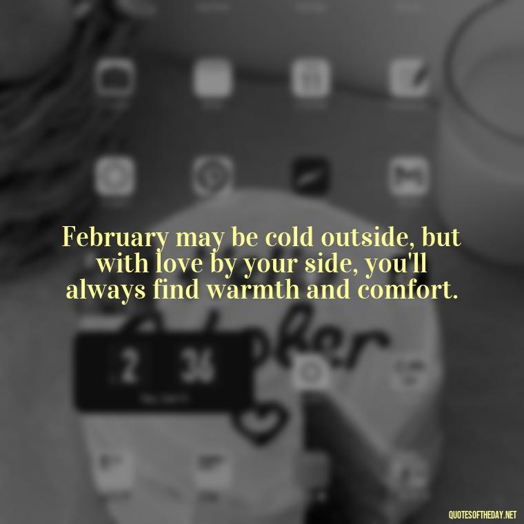 February may be cold outside, but with love by your side, you'll always find warmth and comfort. - February Month Of Love Quotes