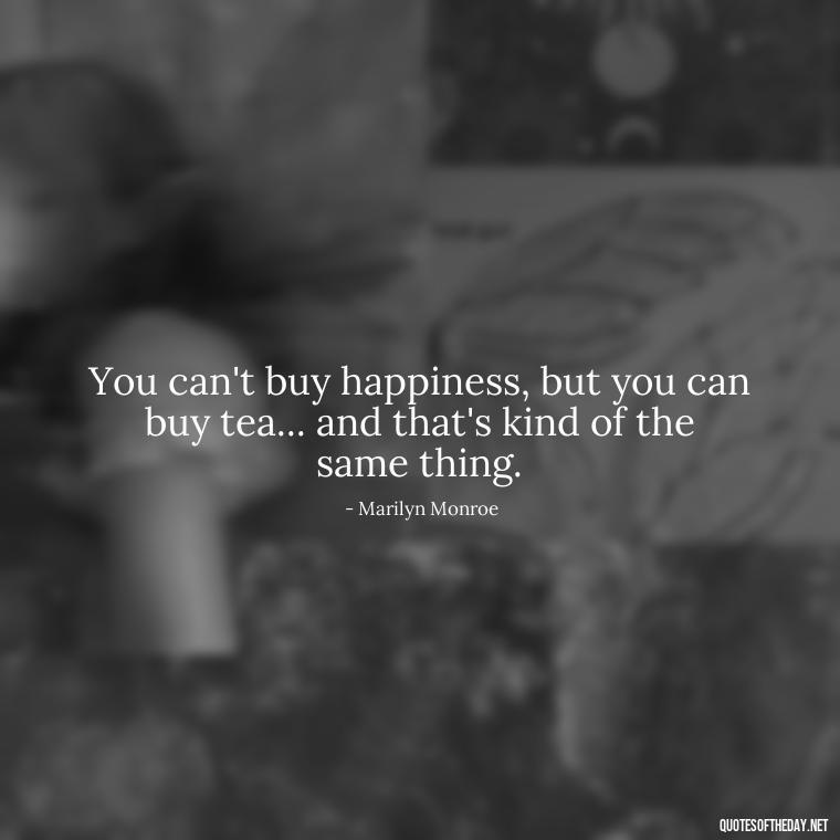 You can't buy happiness, but you can buy tea... and that's kind of the same thing. - Love With Broken Heart Quotes