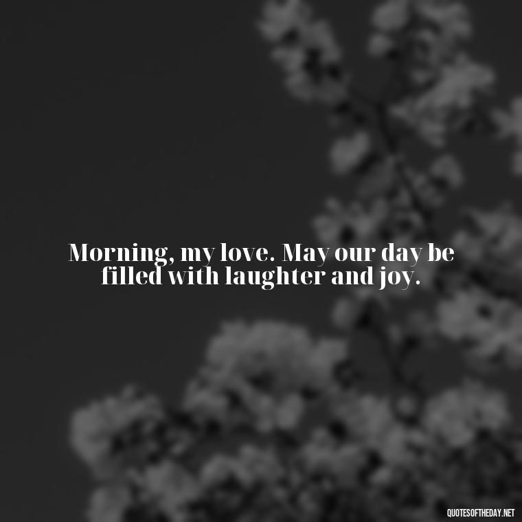 Morning, my love. May our day be filled with laughter and joy. - Morning Quotes For Love