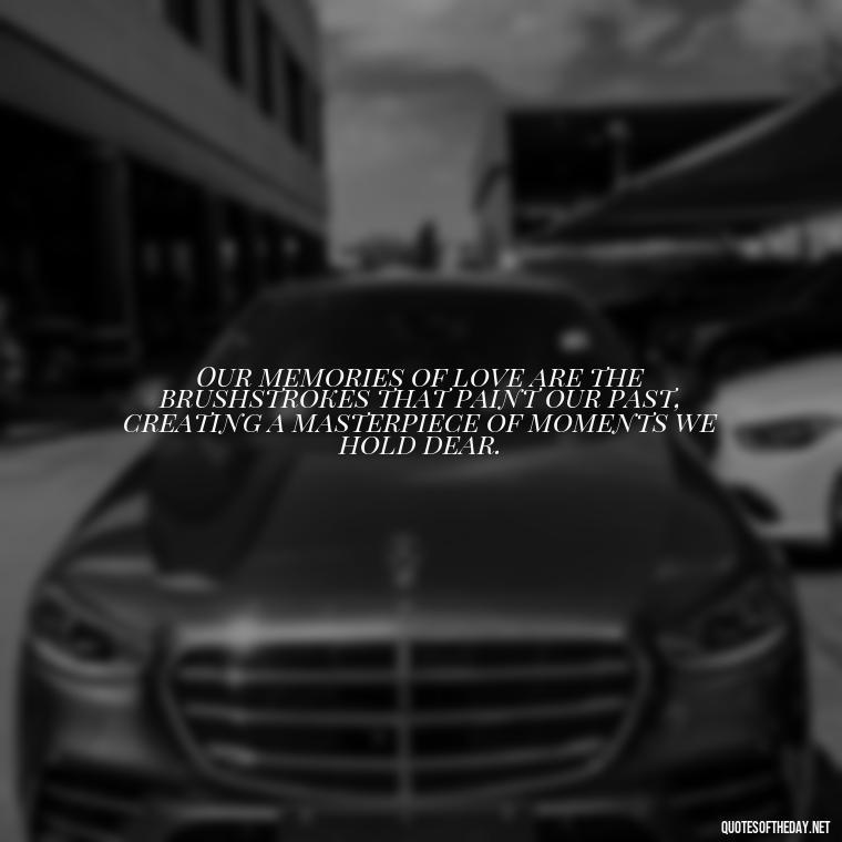Our memories of love are the brushstrokes that paint our past, creating a masterpiece of moments we hold dear. - Love Quotes About The Past