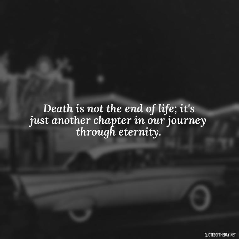 Death is not the end of life; it's just another chapter in our journey through eternity. - Quotes About Death Of Loved One