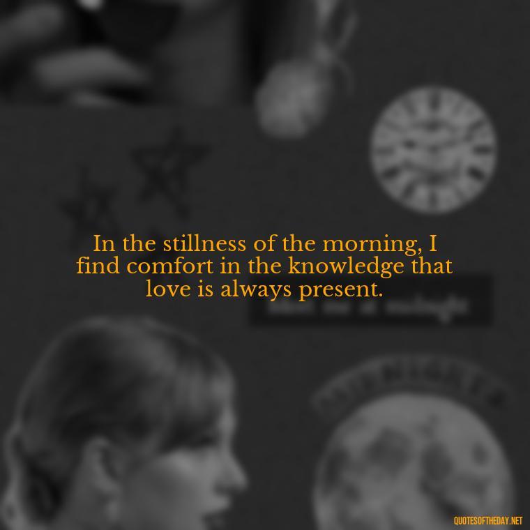 In the stillness of the morning, I find comfort in the knowledge that love is always present. - Quotes About Mornings And Love