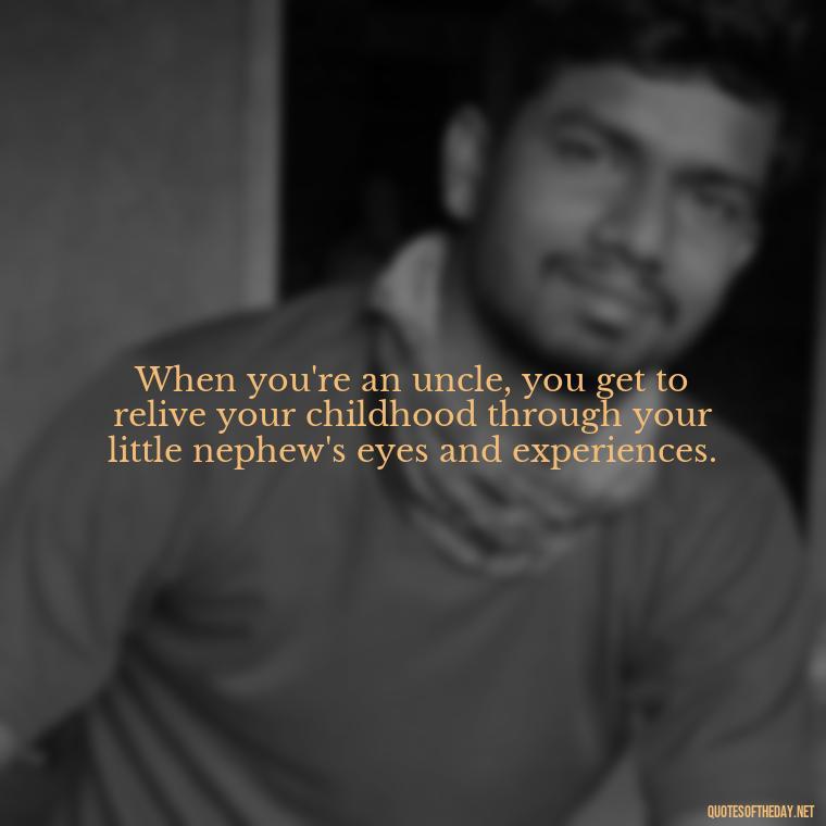 When you're an uncle, you get to relive your childhood through your little nephew's eyes and experiences. - Love For A Nephew Quotes