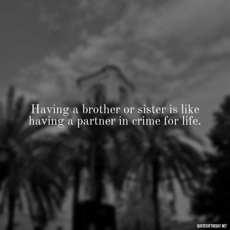 Having a brother or sister is like having a partner in crime for life. - Quotes About Sibling Love