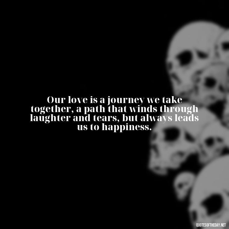 Our love is a journey we take together, a path that winds through laughter and tears, but always leads us to happiness. - Love Quotes Jane Eyre