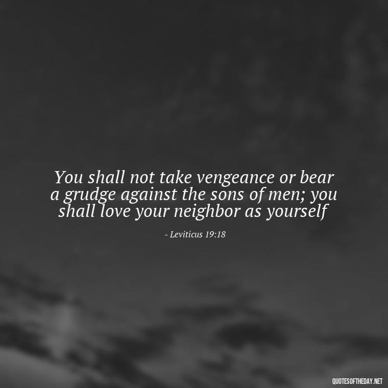 You shall not take vengeance or bear a grudge against the sons of men; you shall love your neighbor as yourself - Bible Quotes About Patience And Love