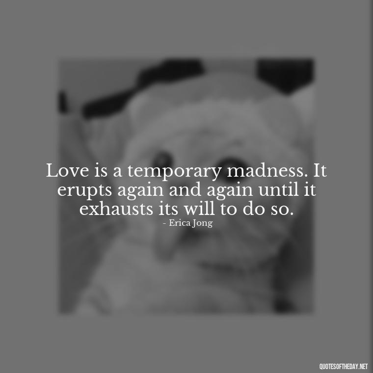 Love is a temporary madness. It erupts again and again until it exhausts its will to do so. - Jealousy Quotes About Love