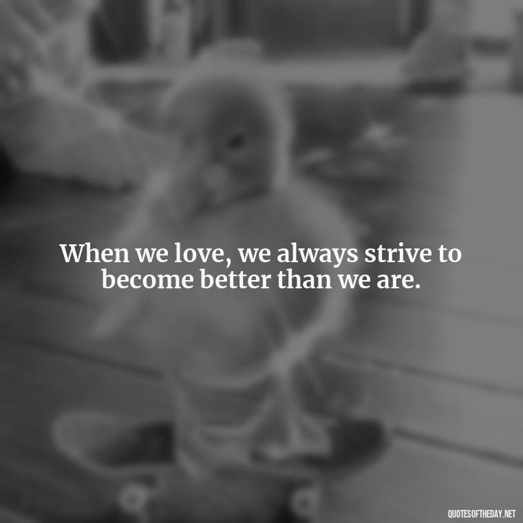 When we love, we always strive to become better than we are. - Karma Love Quotes