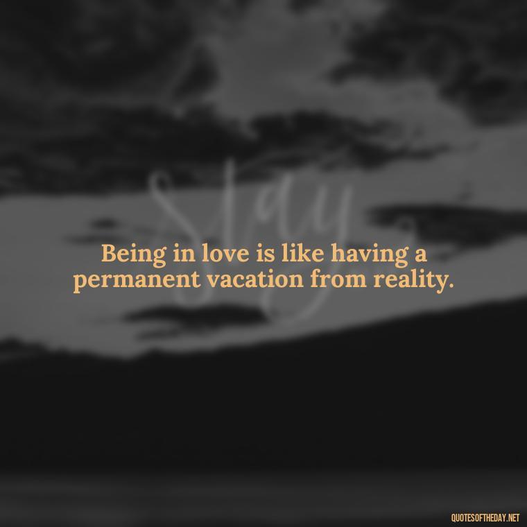 Being in love is like having a permanent vacation from reality. - Quotes Being In Love With Someone