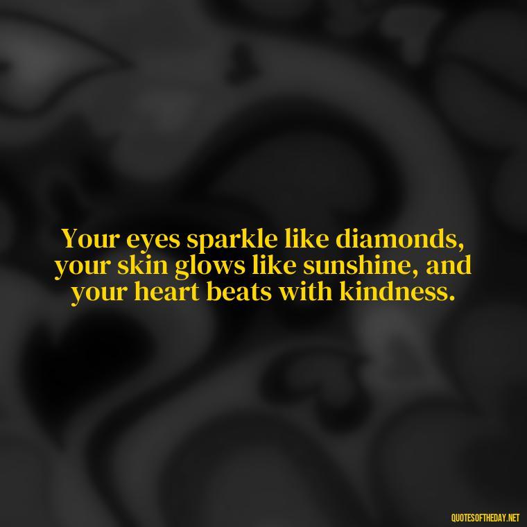 Your eyes sparkle like diamonds, your skin glows like sunshine, and your heart beats with kindness. - Short Beauty Quotes For Her