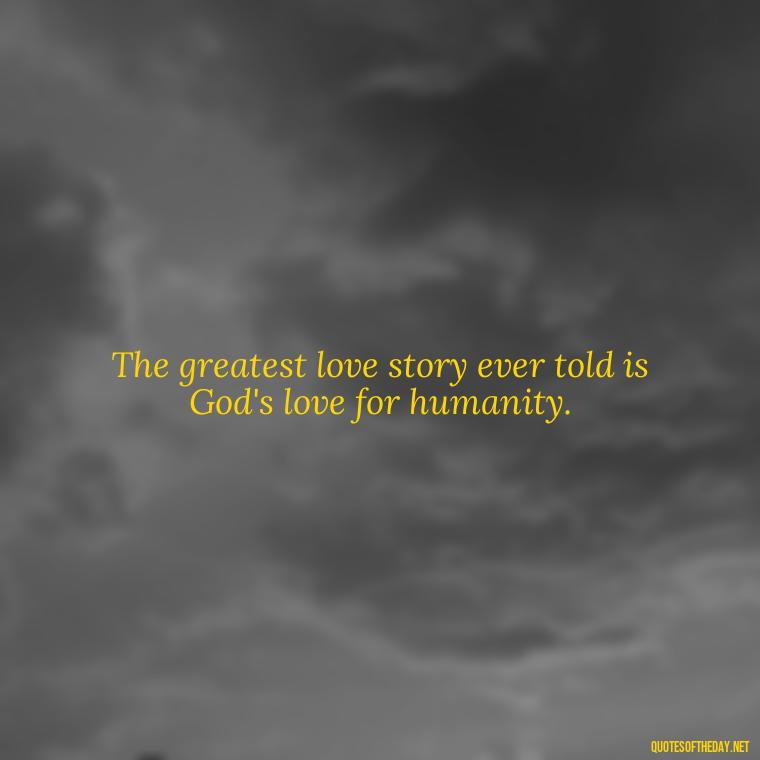 The greatest love story ever told is God's love for humanity. - Quotes About Imperfection And Love