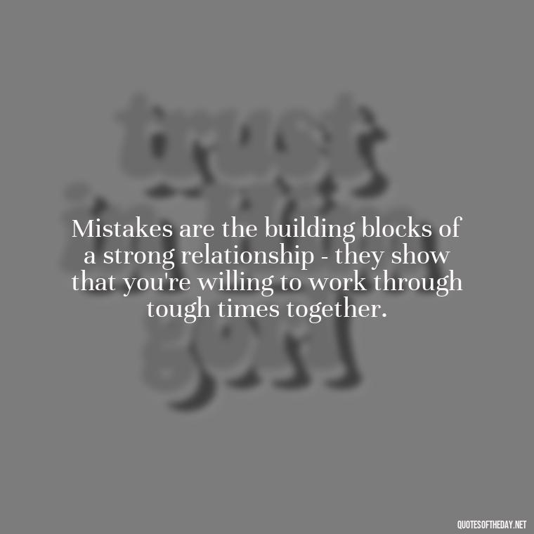 Mistakes are the building blocks of a strong relationship - they show that you're willing to work through tough times together. - Mistakes And Love Quotes