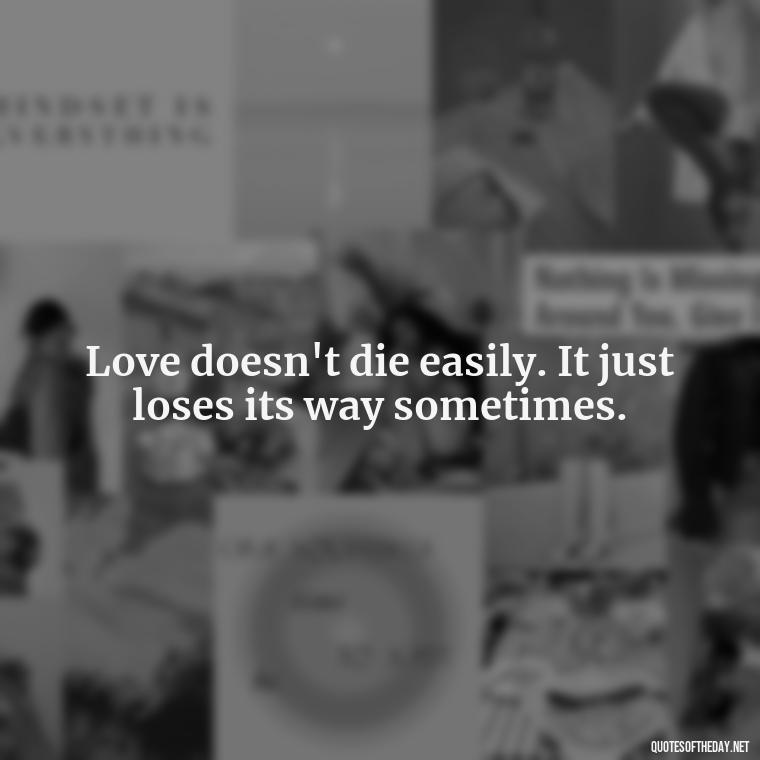 Love doesn't die easily. It just loses its way sometimes. - Quotes About Love And Hurt