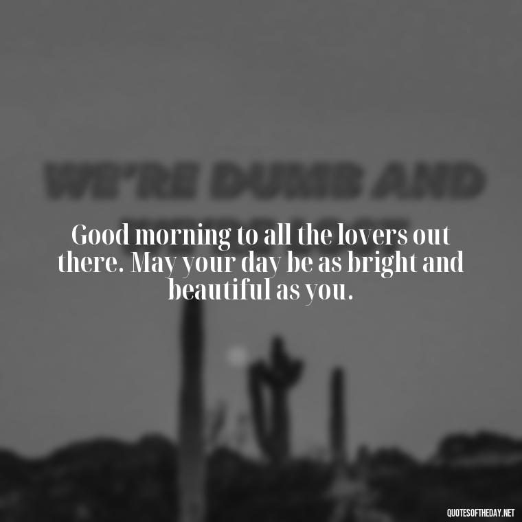 Good morning to all the lovers out there. May your day be as bright and beautiful as you. - Morning Quotes For Love