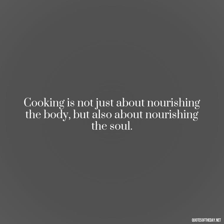 Cooking is not just about nourishing the body, but also about nourishing the soul. - Short Cooking Quotes