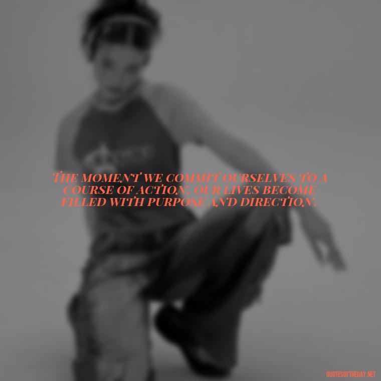 The moment we commit ourselves to a course of action, our lives become filled with purpose and direction. - Love Is Weirdness Quote