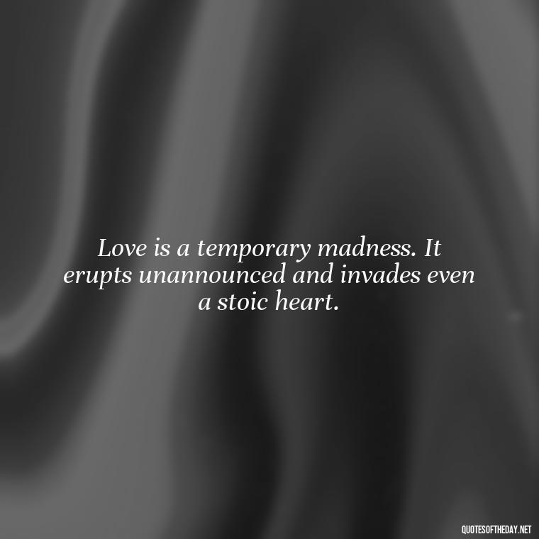 Love is a temporary madness. It erupts unannounced and invades even a stoic heart. - Mysterious Love Quotes