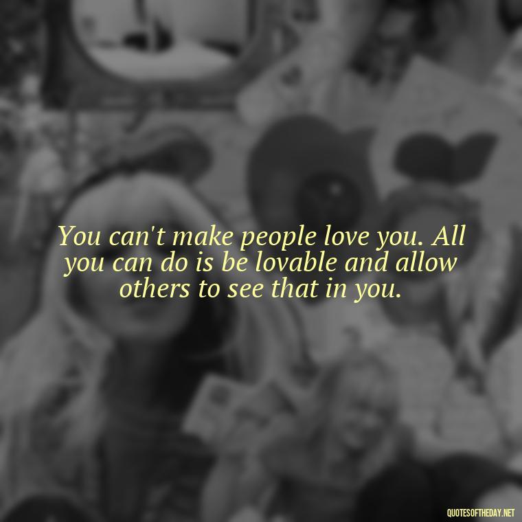 You can't make people love you. All you can do is be lovable and allow others to see that in you. - If You Love Them Let Them Go Quotes