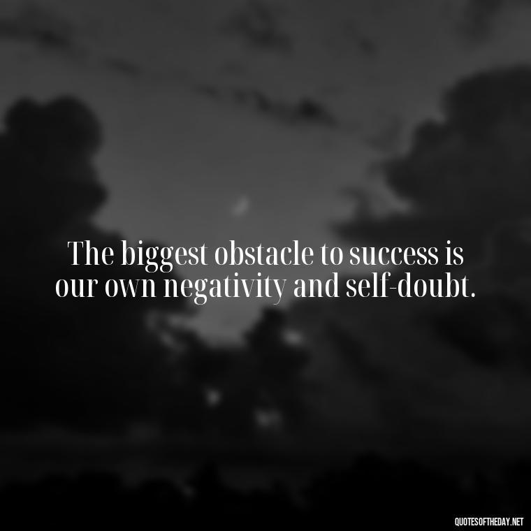 The biggest obstacle to success is our own negativity and self-doubt. - Sell Yourself Short Quotes