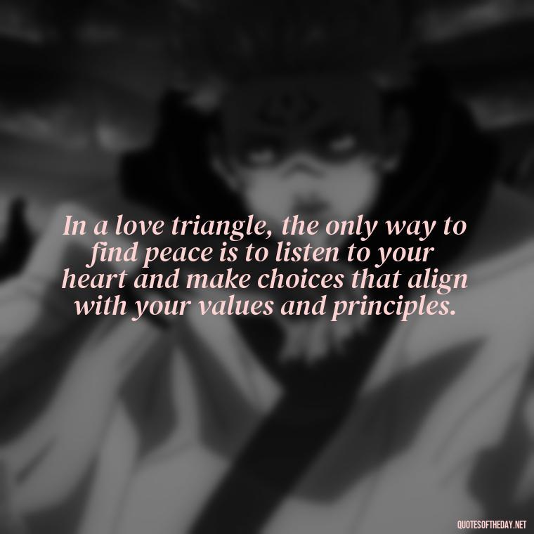 In a love triangle, the only way to find peace is to listen to your heart and make choices that align with your values and principles. - Quotes About Love Triangles