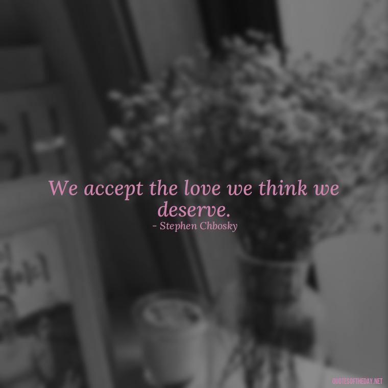 We accept the love we think we deserve. - Lust Or Love Quotes