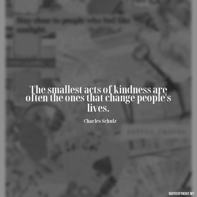 The smallest acts of kindness are often the ones that change people's lives. - Love Quotes Little Prince