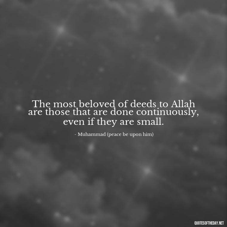 The most beloved of deeds to Allah are those that are done continuously, even if they are small. - Short Muslim Quotes