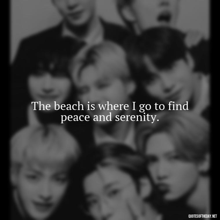 The beach is where I go to find peace and serenity. - Beach Quotes Instagram