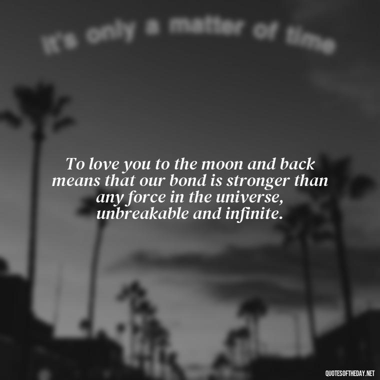 To love you to the moon and back means that our bond is stronger than any force in the universe, unbreakable and infinite. - Love U To The Moon And Back Quotes