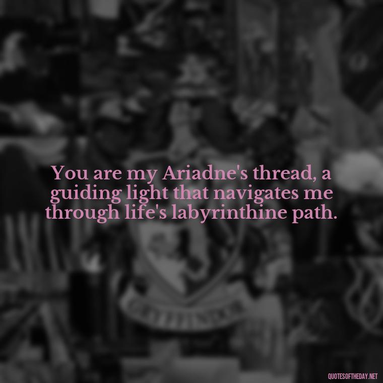 You are my Ariadne's thread, a guiding light that navigates me through life's labyrinthine path. - Love Quotes Greek Mythology