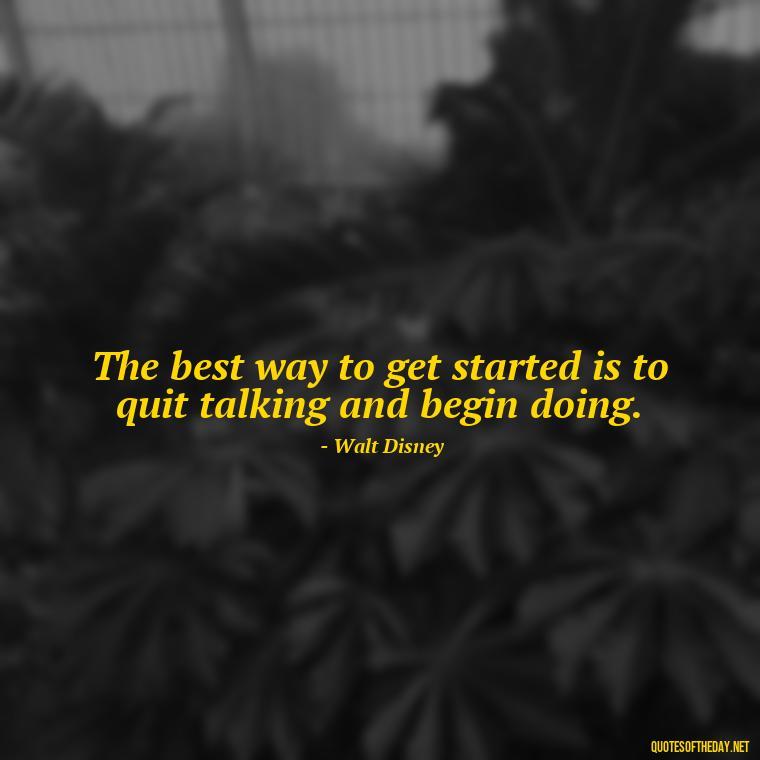 The best way to get started is to quit talking and begin doing. - Short Real Quotes