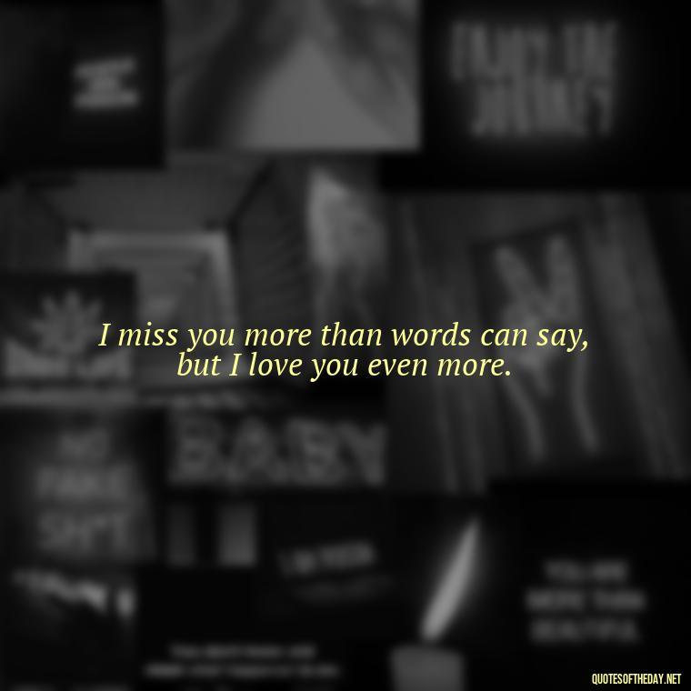 I miss you more than words can say, but I love you even more. - Love You And Miss You Quotes