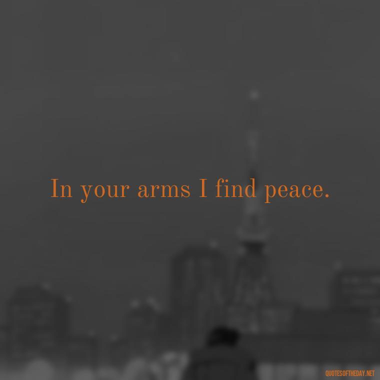 In your arms I find peace. - Cool Short Love Quotes