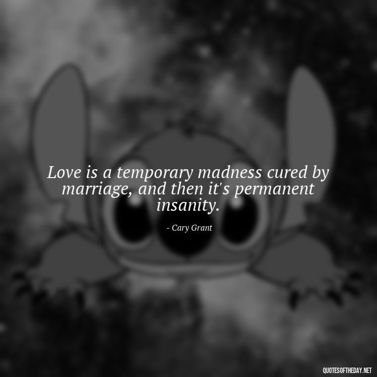 Love is a temporary madness cured by marriage, and then it's permanent insanity. - Love You Enough Quotes