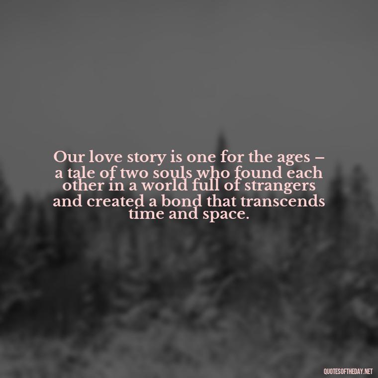 Our love story is one for the ages – a tale of two souls who found each other in a world full of strangers and created a bond that transcends time and space. - Love Quotes I Miss U