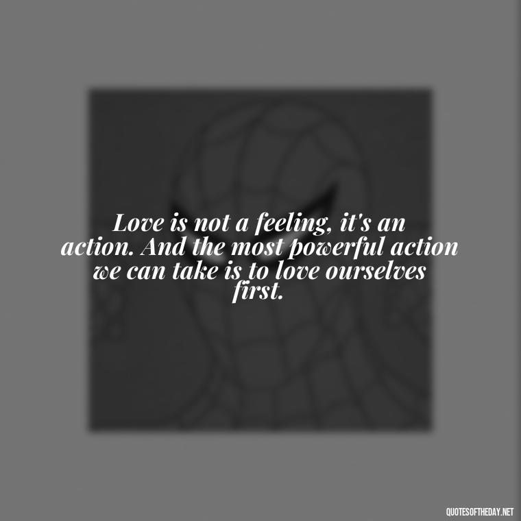 Love is not a feeling, it's an action. And the most powerful action we can take is to love ourselves first. - Hurt Hate Love Quotes