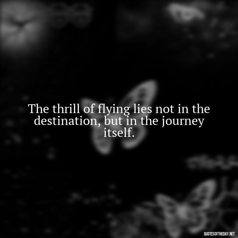 The thrill of flying lies not in the destination, but in the journey itself. - Short Quotes About Flying