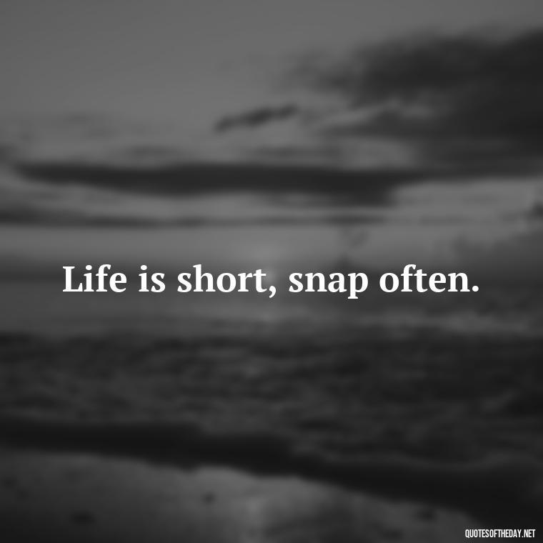 Life is short, snap often. - Short Selfie Quotes