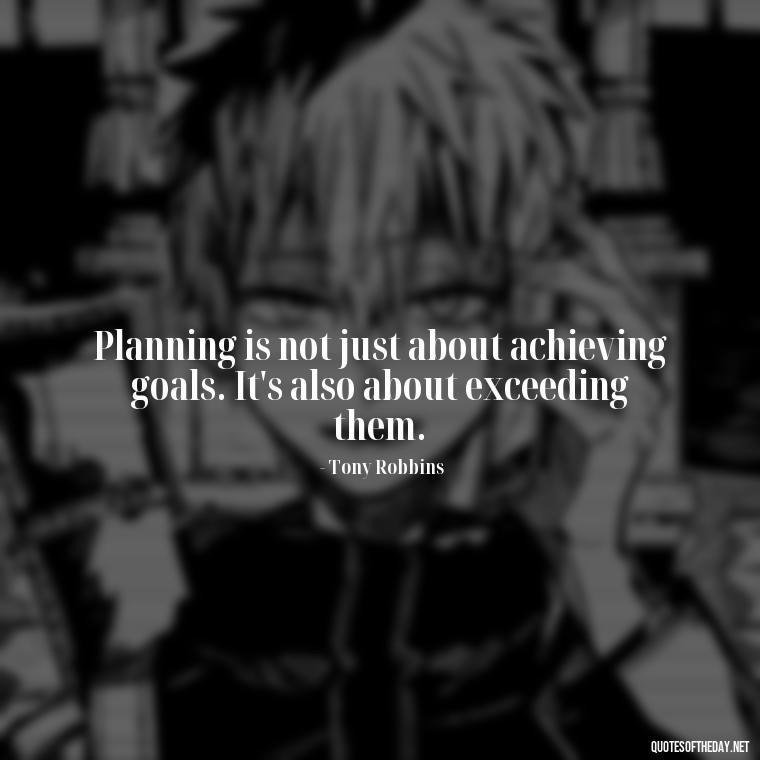 Planning is not just about achieving goals. It's also about exceeding them. - I Love It When A Plan Comes Together Quote