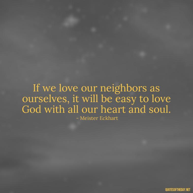 If we love our neighbors as ourselves, it will be easy to love God with all our heart and soul. - God Quotes About Love Relationships